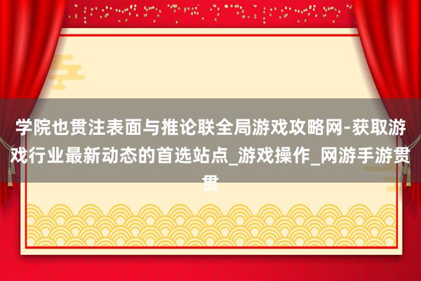 学院也贯注表面与推论联全局游戏攻略网-获取游戏行业最新动态的首选站点_游戏操作_网游手游贯